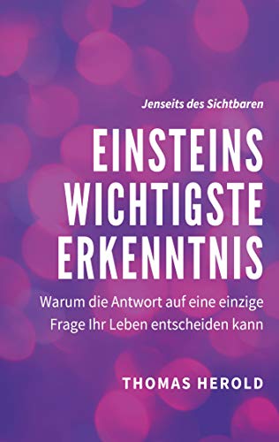 Einsteins Wichtigste Erkenntnis: Warum die Antwort auf eine einzige Frage Ihr Leben entscheiden kann (Jenseits des Sichtbaren)