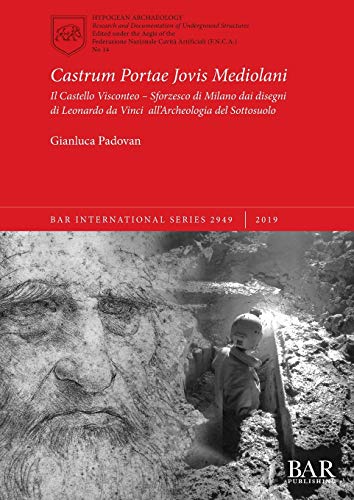 Castrum Portae Jovis Mediolani: Il Castello Visconteo - Sforzesco di Milano dai disegni di Leonardo da Vinci all'Archeologia del Sottosuolo (BAR International, Band 2949)