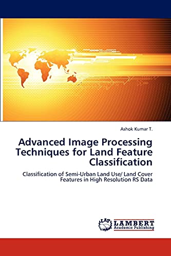 Advanced Image Processing Techniques for Land Feature Classification: Classification of Semi-Urban Land Use/ Land Cover Features in High Resolution RS Data