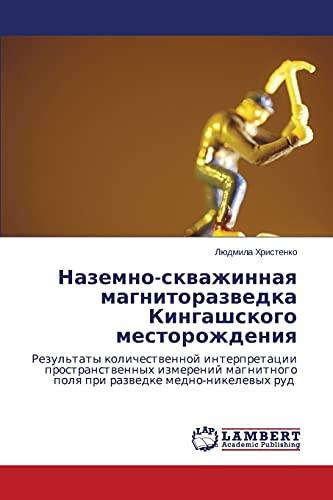 Nazemno-skvazhinnaya magnitorazvedka Kingashskogo mestorozhdeniya: Rezul'taty kolichestvennoy interpretatsii prostranstvennykh izmereniy magnitnogo ... polq pri razwedke medno-nikelewyh rud