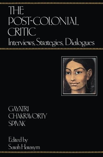 Spivak, Gayatri Chakravorty The Post-Colonial Critic, Interviews, Strategies, Dialogues