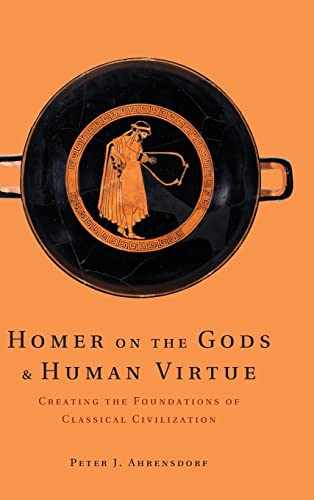 Homer on the Gods and Human Virtue: Creating the Foundations of Classical Civilization
