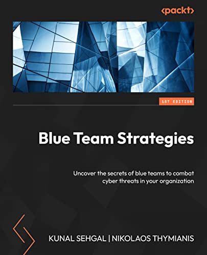 Kunal Sehgal Cybersecurity Blue Team Strategies, Uncover The Secrets Of Blue Teams To Combat Cyber Threats In Your Organization