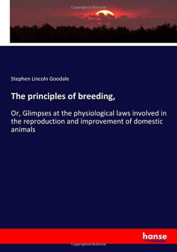 The principles of breeding,: Or, Glimpses at the physiological laws involved in the reproduction and improvement of domestic animals