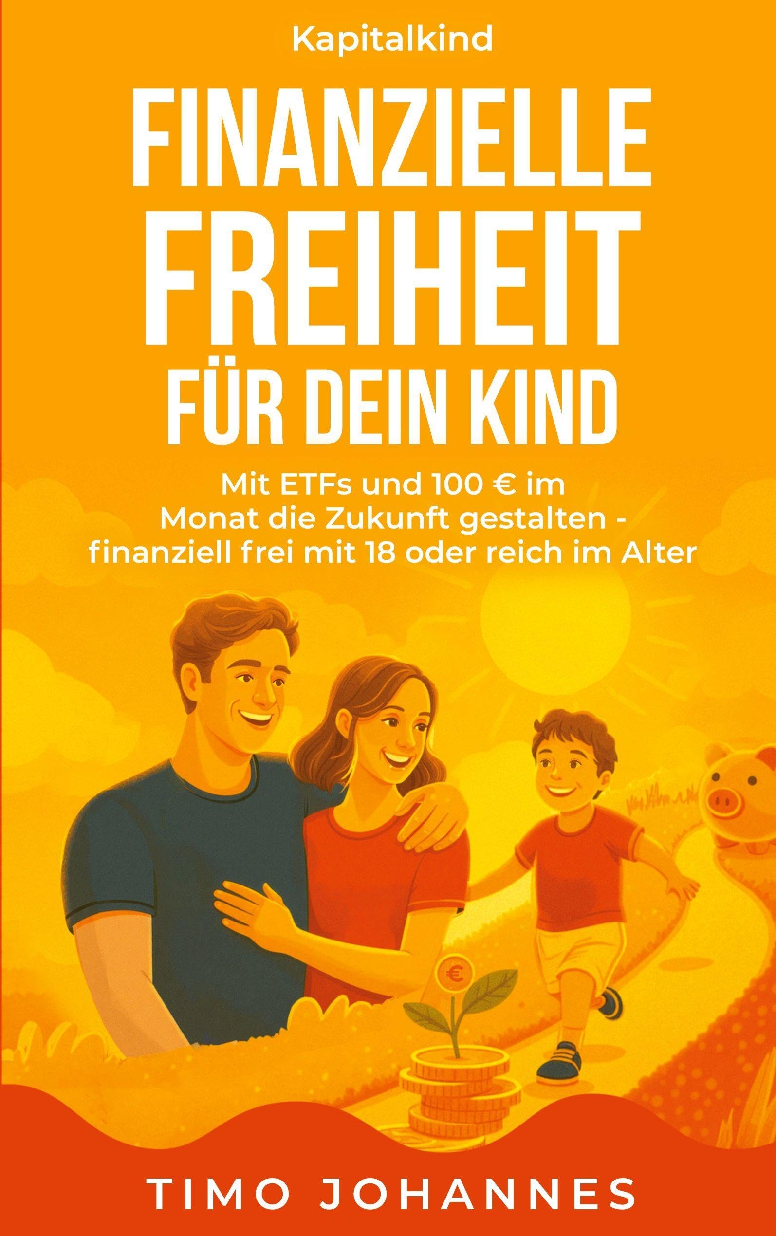 Finanzielle Freiheit für dein Kind: Mit ETFs und 100 Euro im Monat die Zukunft gestalten - finanziell frei mit 18 oder reich im Alter