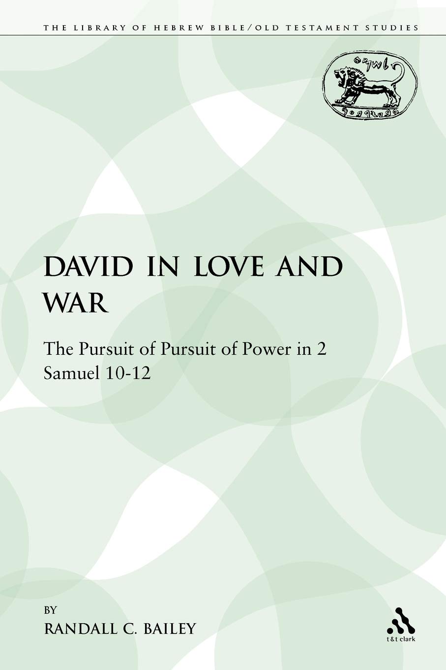 David in Love and War: The Pursuit of Pursuit of Power in 2 Samuel 10-12 (The Library of Hebrew Bible/Old Testament Studies: Journal for the Study of the Old Testament Supplement, 75)