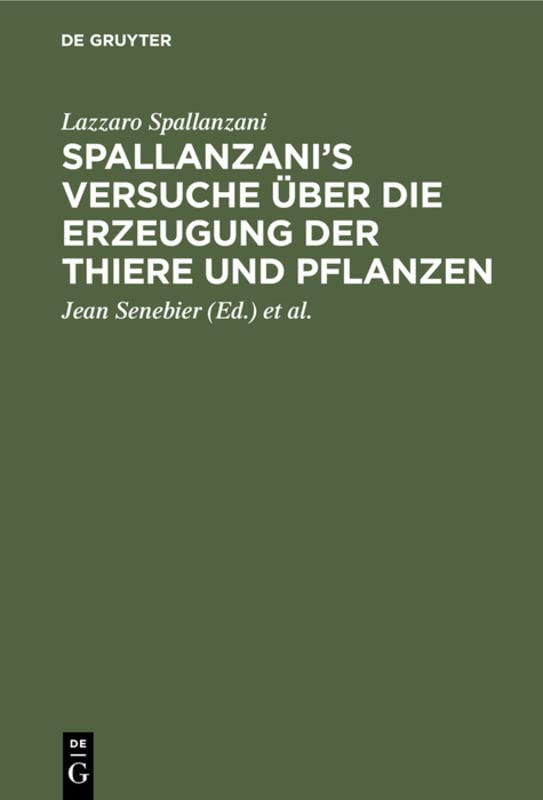 Spallanzani’s Versuche über die Erzeugung der Thiere und Pflanzen: Nebst des Herrn Johann Senebier’s Entwurf einer Geschichte der organisirten Körper vor ihrer Befruchtung
