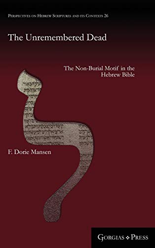 The Unremembered Dead: The Non-Burial Motif in the Hebrew Bible (Perspectives on Hebrew Scriptures and Its Contexts, Band 26)
