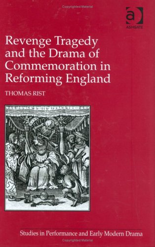 Revenge Tragedy and the Drama of Commemoration in Reforming England (Studies in Performance and Early Modern Drama)