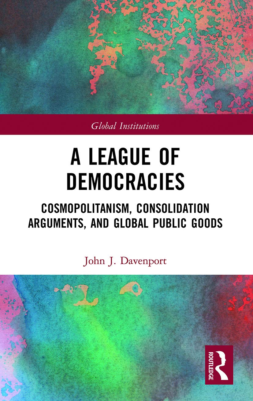 A League of Democracies: Cosmopolitanism, Consolidation Arguments, and Global Public Goods (Global Institutions)