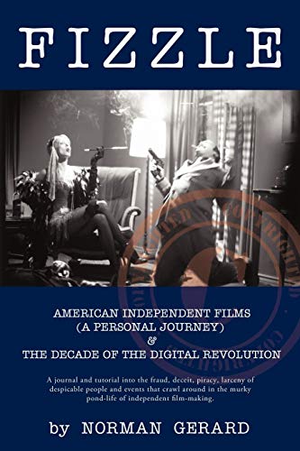 Fizzle: American Independent Films (A Personal Journey) & The Decade of the Digital Revolution: THE UNSPECTACULAR DEMISE OF AMERICAN INDEPENDENT FILMS & THE DECADE OF THE DIGITAL REVOLUTION
