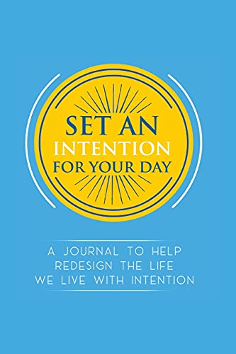 Set an Intention For Your Day - A Journal To Help Redesign the Life We Live with Intention: A Journal To Help Redesign the Life We Live with Intention