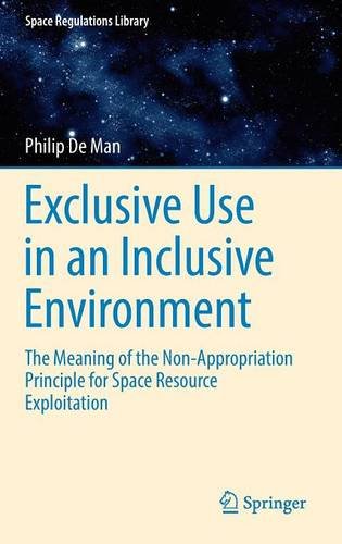 Exclusive Use in an Inclusive Environment: The Meaning of the Non-Appropriation Principle for Space Resource Exploitation (Space Regulations Library)