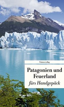 Patagonien und Feuerland fürs Handgepäck: Geschichten und Berichte - Ein Kulturkompass