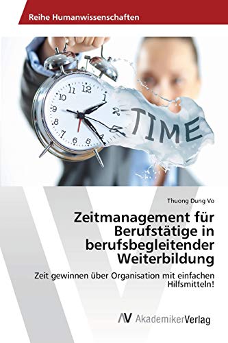Zeitmanagement für Berufstätige in berufsbegleitender Weiterbildung: Zeit gewinnen über Organisation mit einfachen Hilfsmitteln!
