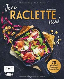 Je ne RACLETTE rien!: 70 internationale Rezepte zum Dahinschmelzen