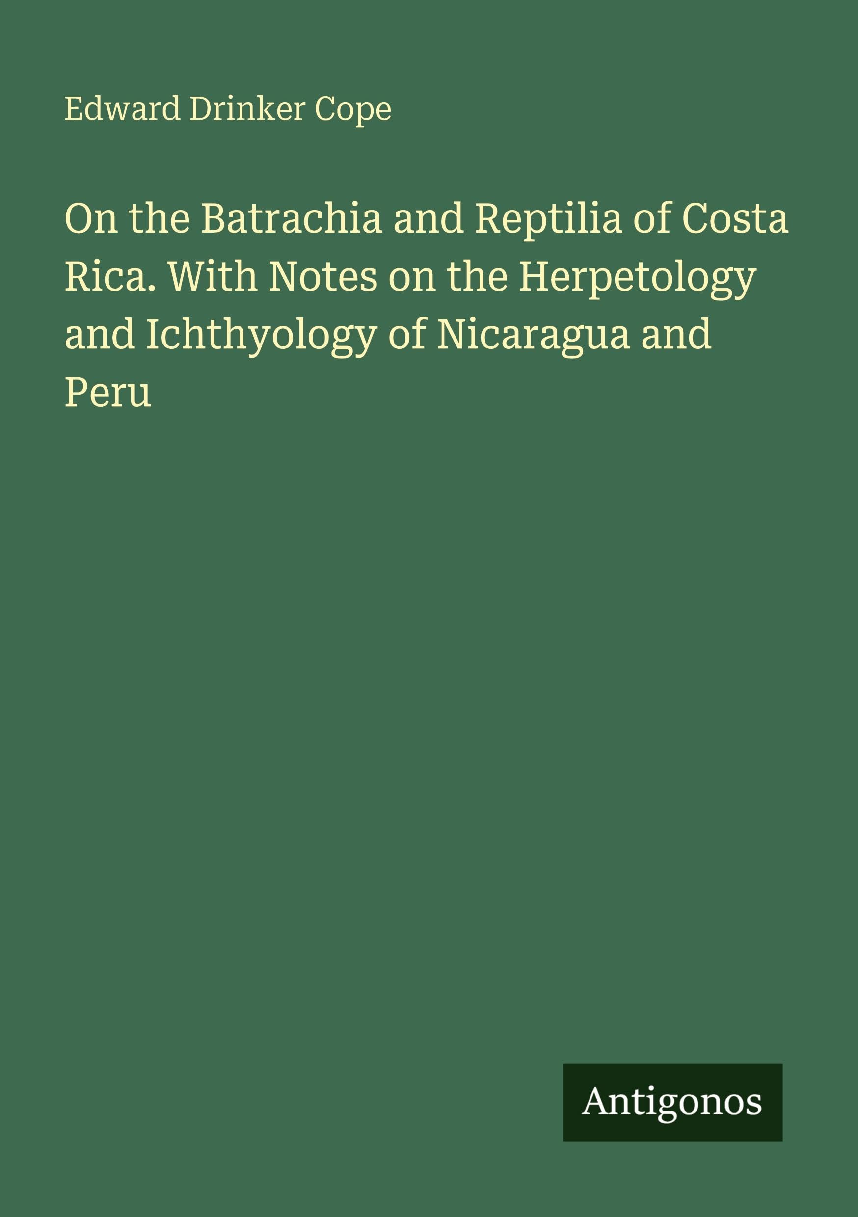 On the Batrachia and Reptilia of Costa Rica. With Notes on the Herpetology and Ichthyology of Nicaragua and Peru
