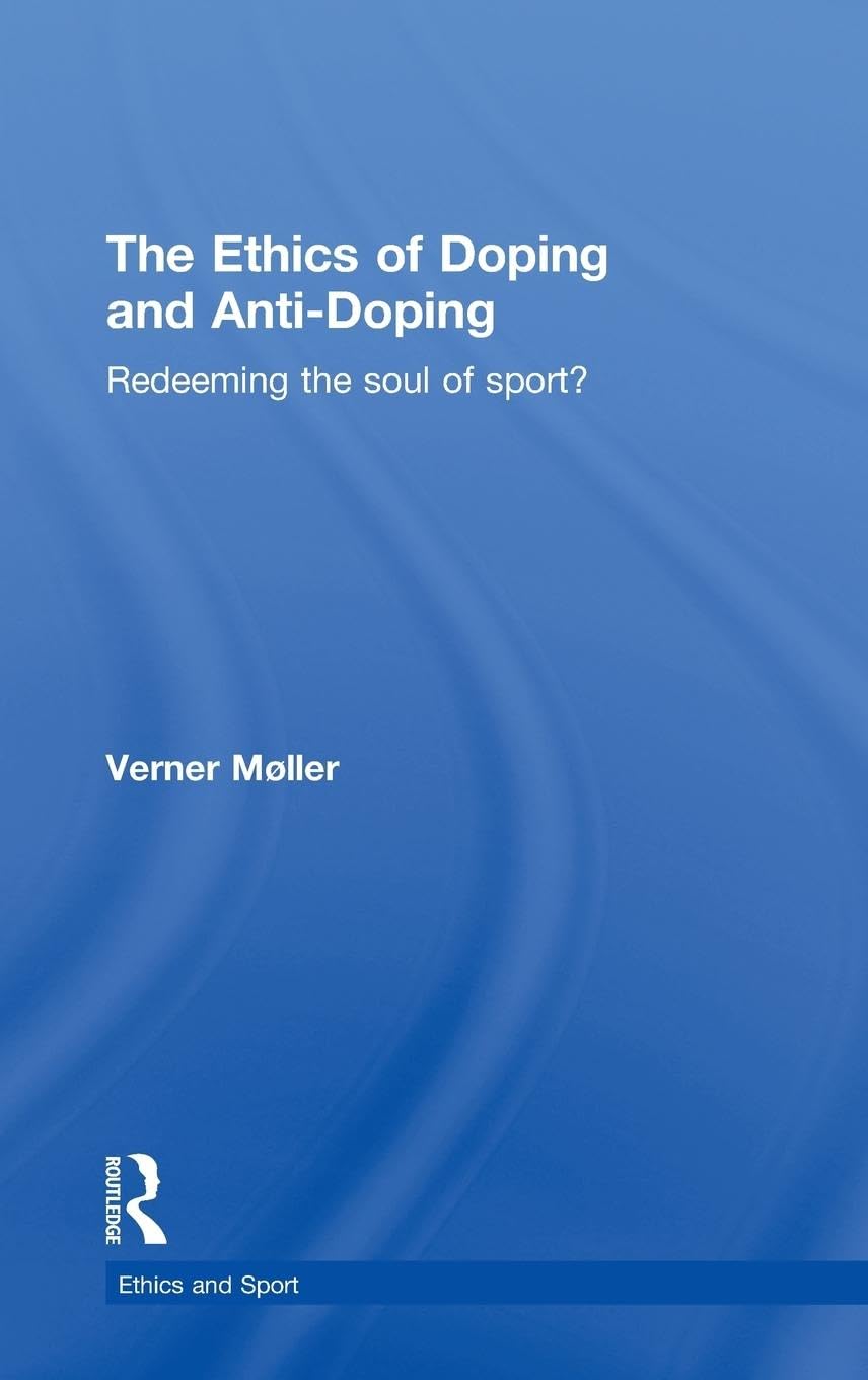 The Ethics of Doping and Anti-Doping: Redeeming the Soul of Sport? (Ethics and Sport)