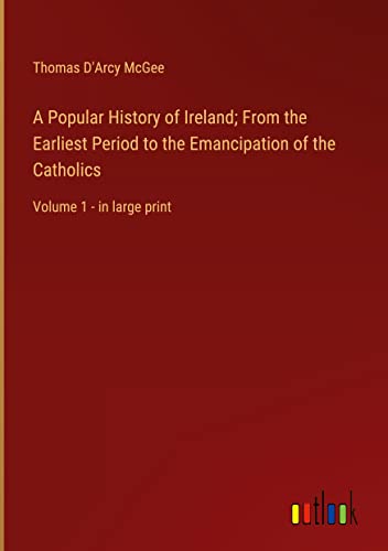 A Popular History of Ireland; From the Earliest Period to the Emancipation of the Catholics: Volume 1 - in large print