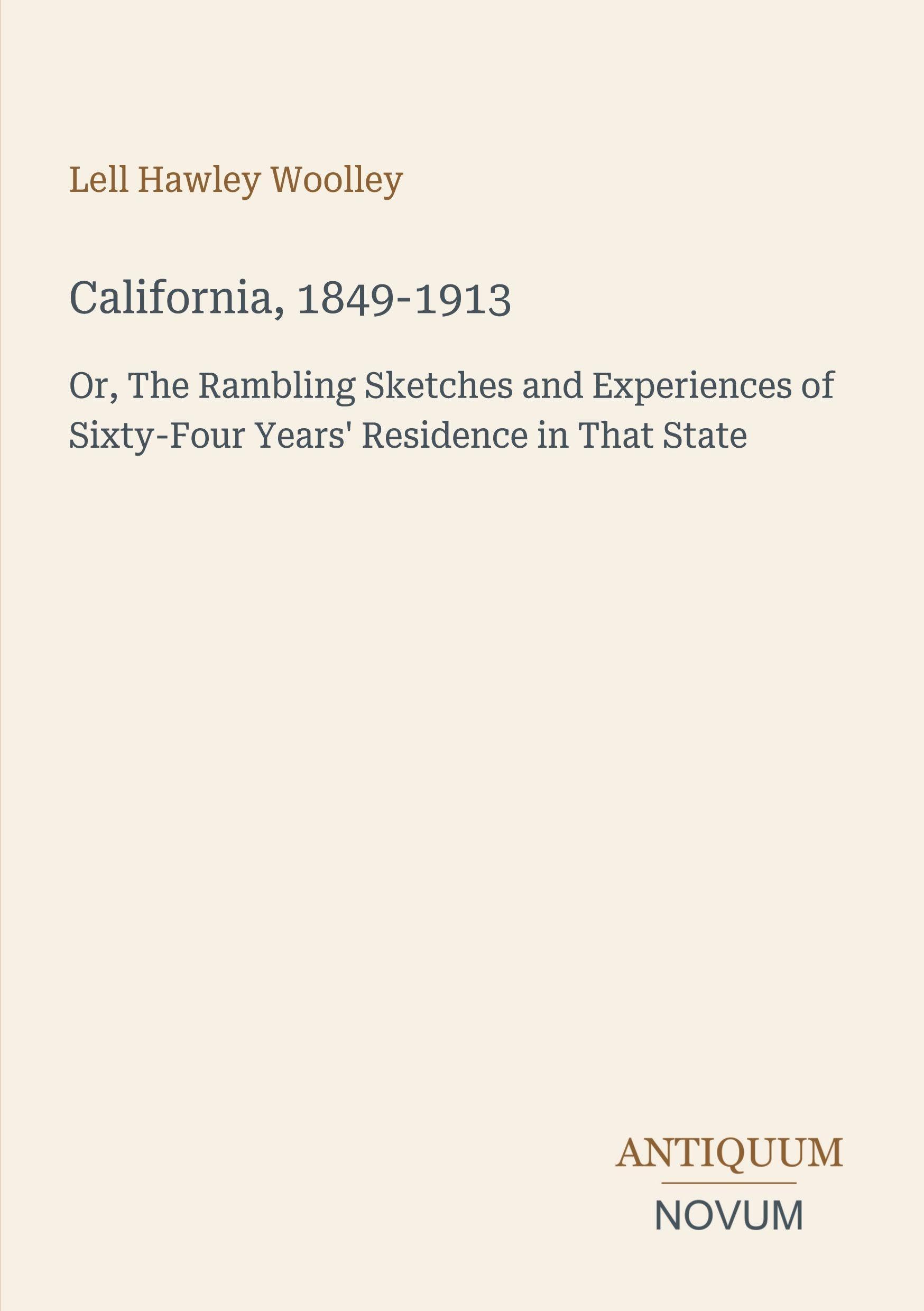 California, 1849-1913: Or, The Rambling Sketches and Experiences of Sixty-Four Years' Residence in That State
