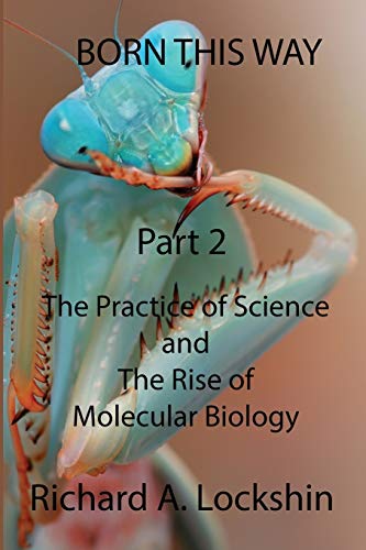 Lockshin, Richard A Born This Way Becoming, Being, And Understanding Scientists Part 2, , The Practice Of Science And The Rise Of Molecular Biology