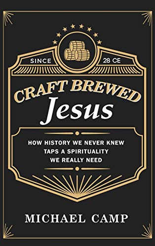 Craft Brewed Jesus: How History We Never Knew Taps a Spirituality We Really Need