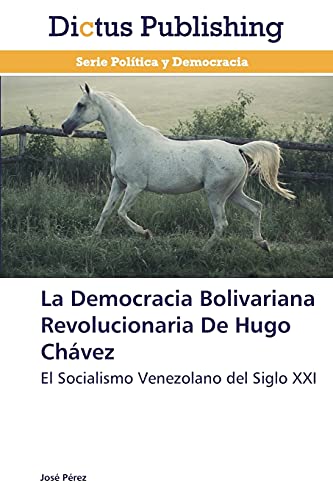 La Democracia Bolivariana Revolucionaria De Hugo Chávez: El Socialismo Venezolano del Siglo XXI