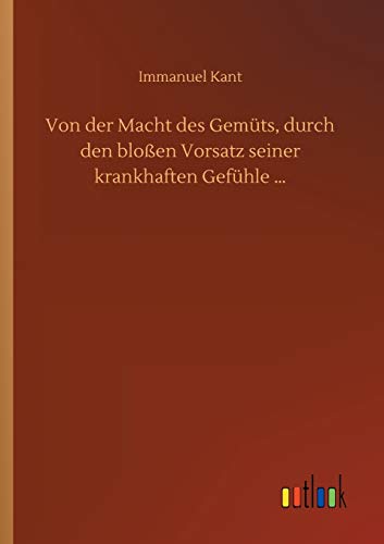 Von der Macht des Gemüts, durch den bloßen Vorsatz seiner krankhaften Gefühle ...