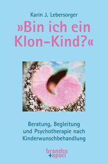 »Bin ich ein Klon-Kind?«: Beratung, Begleitung und Psychotherapie nach Kinderwunschbehandlung