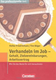 Das professionelle 1 x 1: Verhandeln im Job - Gehalt, Zielvereinbarungen, Arbeitsvertrag: Wie Sie das Beste für sich herausholen