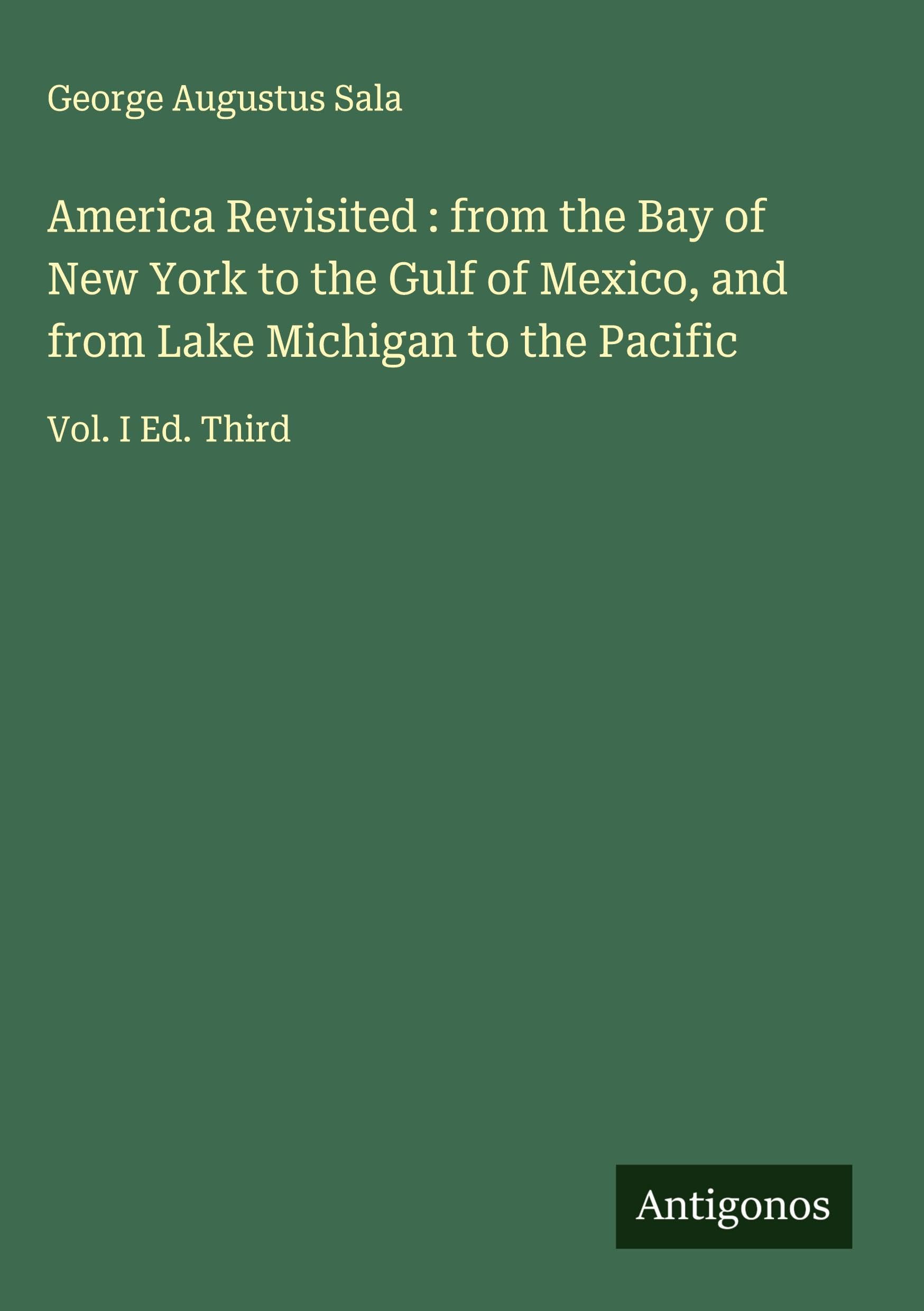 America Revisited : from the Bay of New York to the Gulf of Mexico, and from Lake Michigan to the Pacific: Vol. I Ed. Third