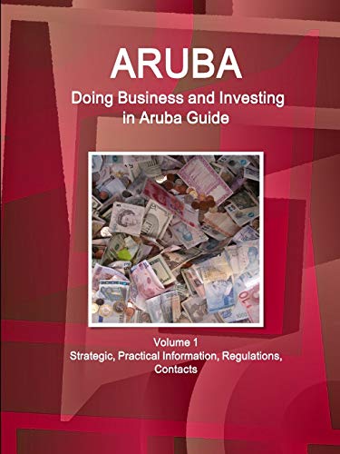 Aruba: Doing Business and Investing in Aruba Guide Volume 1 Strategic, Practical Information, Regulations, Contacts (World Business and Investment Library)