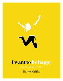 I Want to be Happy: How to Live a Happy Life