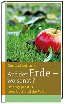 Auf der Erde - wo sonst?: Unangepasstes über Gott und die Welt