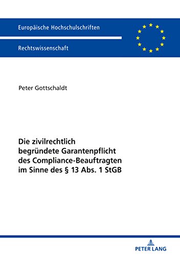 Die zivilrechtlich begründete Garantenpflicht des Compliance-Beauftragten im Sinne des § 13 Abs. 1 StGB (Europäische Hochschulschriften / European ... Universitaires Européennes, Band 5974)