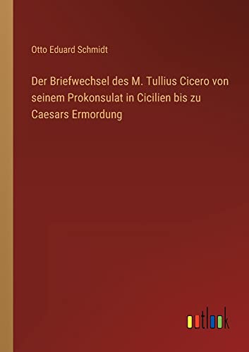 Der Briefwechsel des M. Tullius Cicero von seinem Prokonsulat in Cicilien bis zu Caesars Ermordung