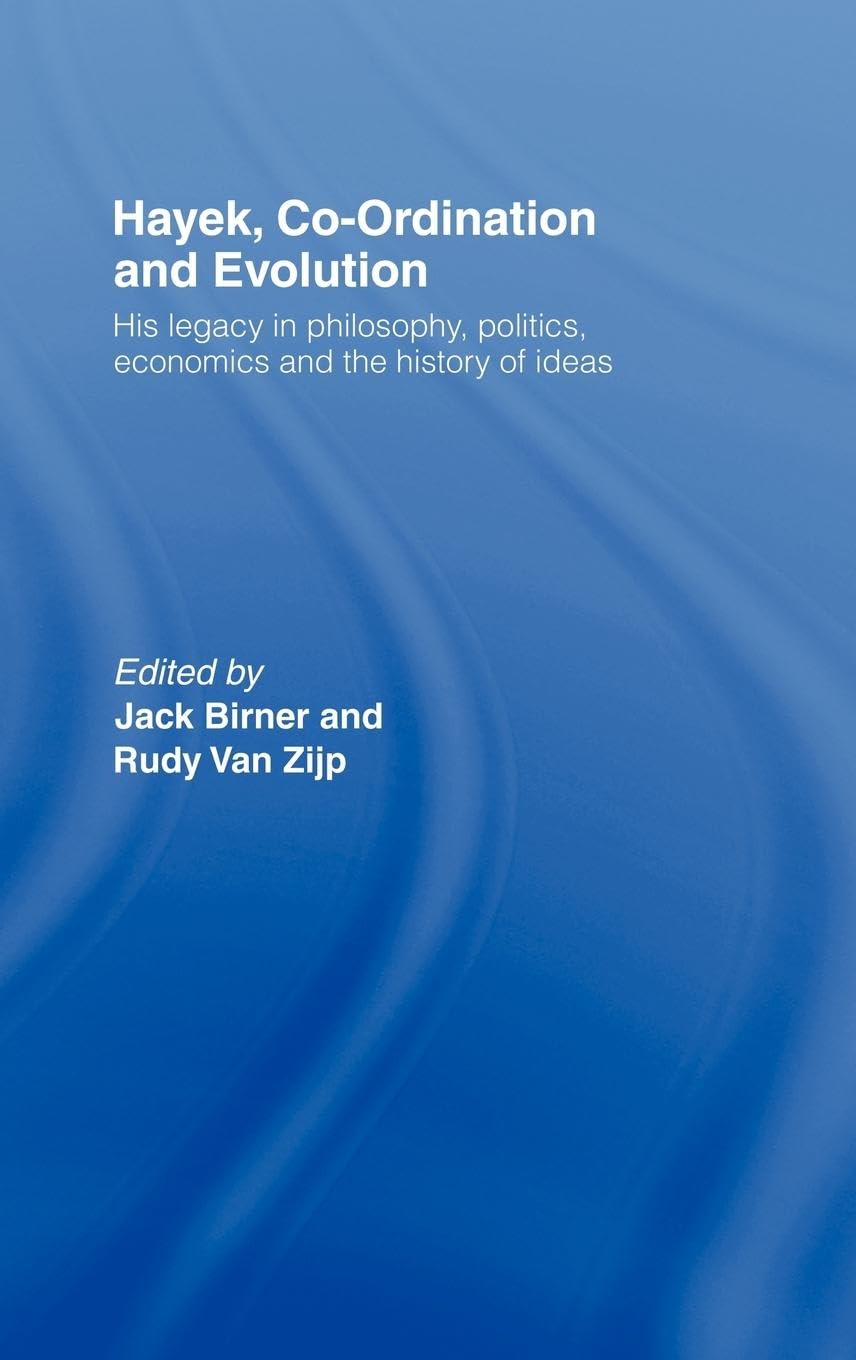 Hayek, Co-ordination and Evolution: His Legacy in Philosophy, Politics, Economics and the History of Ideas