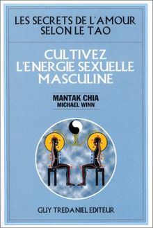 Cultivez l'énergie sexuelle masculine : les secrets de l'amour selon le tao