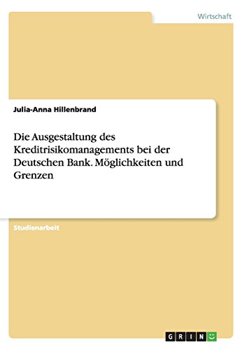 Die Ausgestaltung des Kreditrisikomanagements bei der Deutschen Bank. Möglichkeiten und Grenzen
