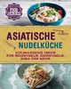 Asiatische Nudelküche: Kulinarische Ideen für Reisnudeln, Eiernudeln, Soba und mehr
