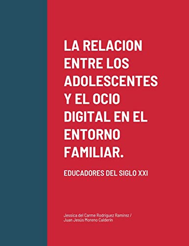 LA RELACION ENTRE LOS ADOLESCENTES Y EL OCIO DIGITAL EN EL ENTORNO FAMILIAR.: EDUCADORES DEL SIGLO XXI
