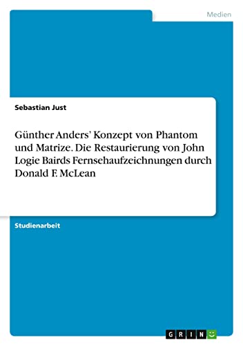 Günther Anders¿ Konzept von Phantom und Matrize. Die Restaurierung von John Logie Bairds Fernsehaufzeichnungen durch Donald F. McLean