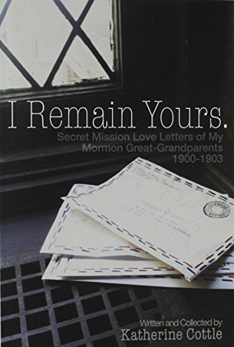 I Remain Yours. Secret Mission Love Letters from My Mormon Great Grandparents 1900-1903