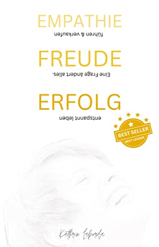 EMPATHIE FREUDE ERFOLG - EINE FRAGE ÄNDERT ALLES: Fibel für deinen Erfolg in Führung und Verkauf