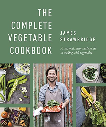 James Strawbridge The Complete Vegetable Cookbook, A Seasonal, Zero-waste Guide To Cooking With Vegetables