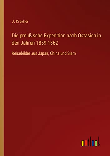 Die preußische Expedition nach Ostasien in den Jahren 1859-1862: Reisebilder aus Japan, China und Siam