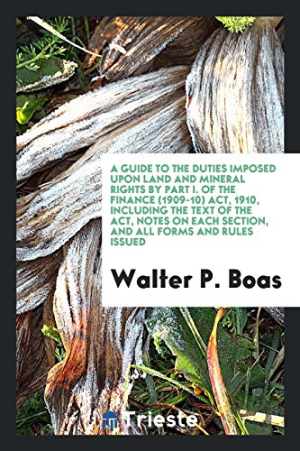 A guide to the duties imposed upon land and mineral rights by Part I. of the Finance (1909-10) act, 1910, including the text of the act, notes on each section, and all forms and rules issued