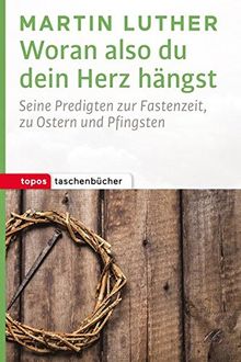 Woran also du dein Herz hängst: Seine Predigten zur Fastenzeit, zu Ostern und Pfingsten (Topos Taschenbücher)
