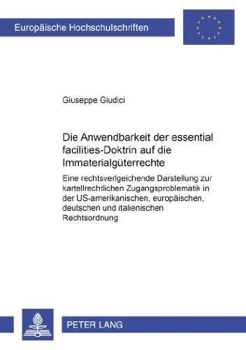 Die Anwendbarkeit der essential facilities - Doktrin auf die Immaterialgüterrechte: Eine rechtsvergleichende Darstellung zur kartellrechtlichen ... deutschen und italienischen Rechtsordnung