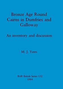 Bronze Age Round Cairns in Dumfries and Galloway: An inventory and discussion (BAR British)